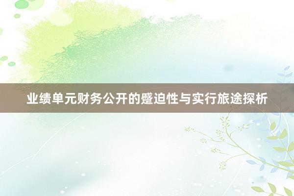 业绩单元财务公开的蹙迫性与实行旅途探析