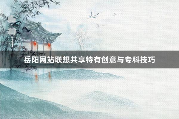 岳阳网站联想共享特有创意与专科技巧