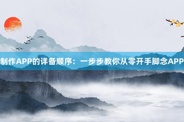 制作APP的详备顺序：一步步教你从零开手脚念APP