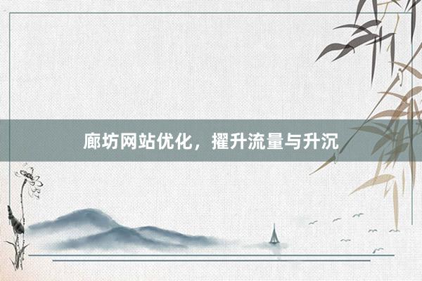 廊坊网站优化，擢升流量与升沉