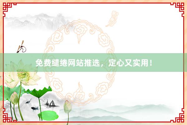 免费缱绻网站推选，定心又实用！
