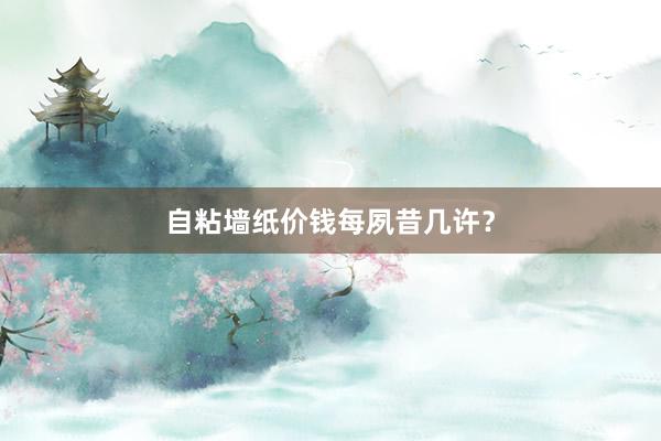 自粘墙纸价钱每夙昔几许？
