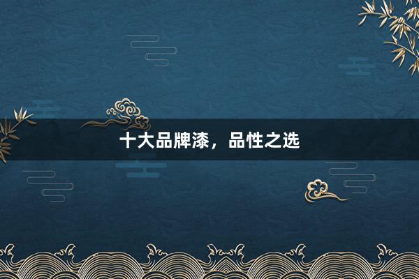 十大品牌漆，品性之选