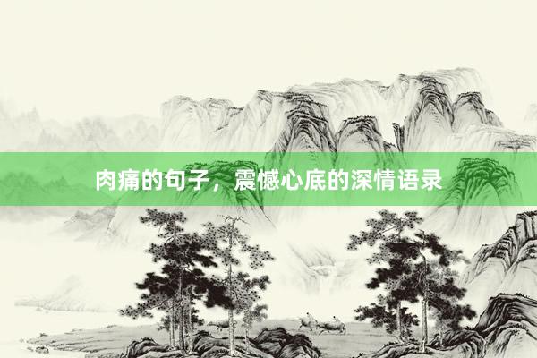 肉痛的句子，震憾心底的深情语录