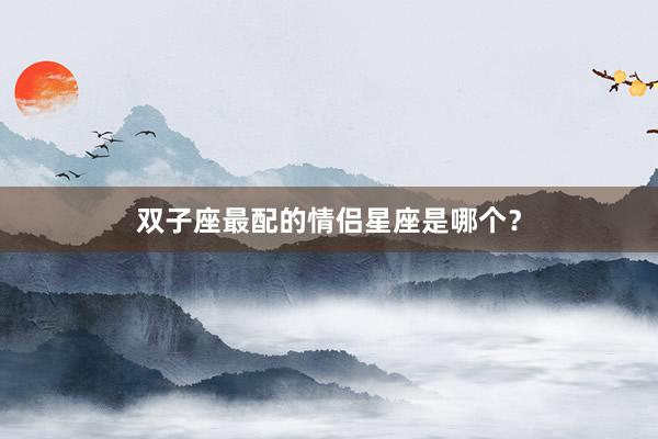 双子座最配的情侣星座是哪个？