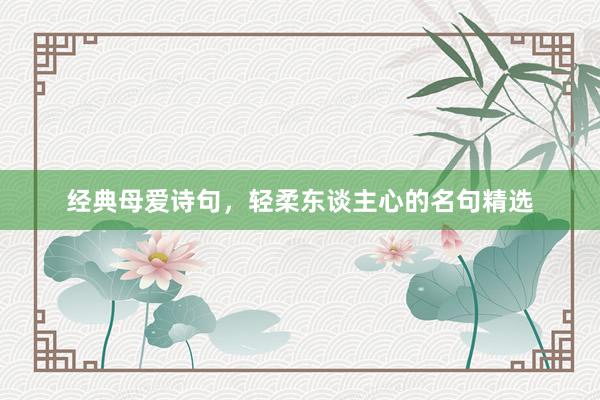 经典母爱诗句，轻柔东谈主心的名句精选