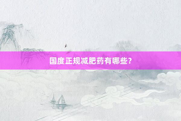 国度正规减肥药有哪些？