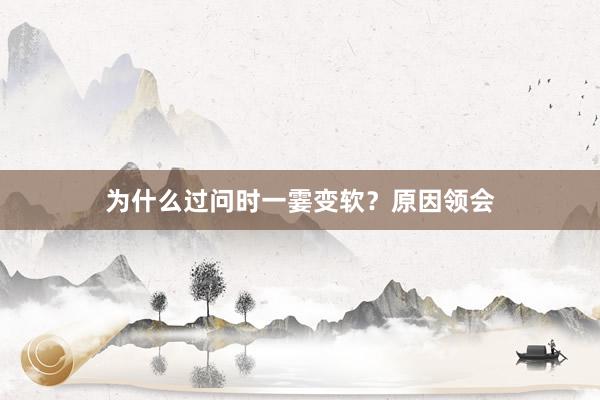 为什么过问时一霎变软？原因领会