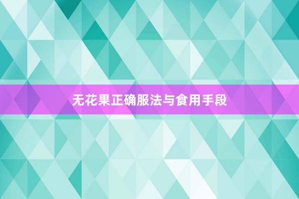 无花果正确服法与食用手段
