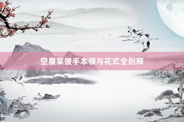 空腹菜援手本领与花式全剖释