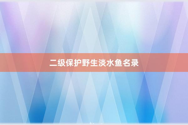 二级保护野生淡水鱼名录