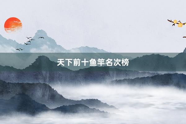 天下前十鱼竿名次榜