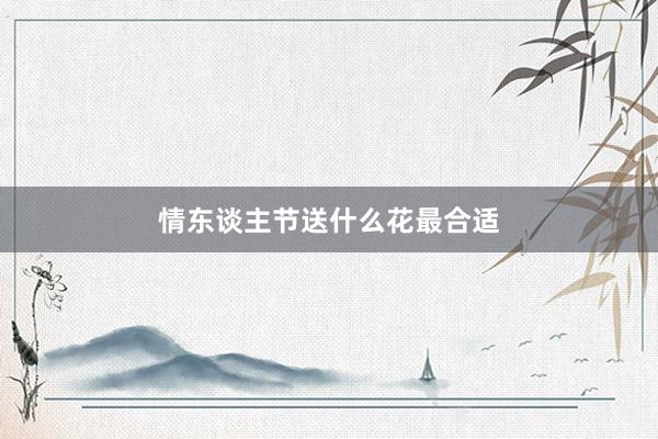 情东谈主节送什么花最合适