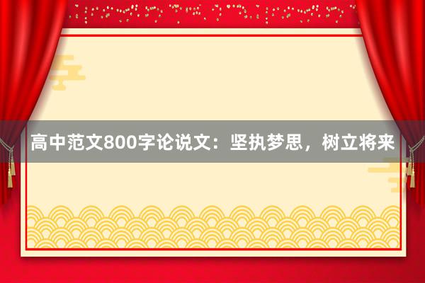 高中范文800字论说文：坚执梦思，树立将来