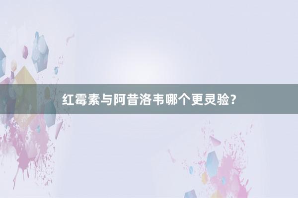 红霉素与阿昔洛韦哪个更灵验？