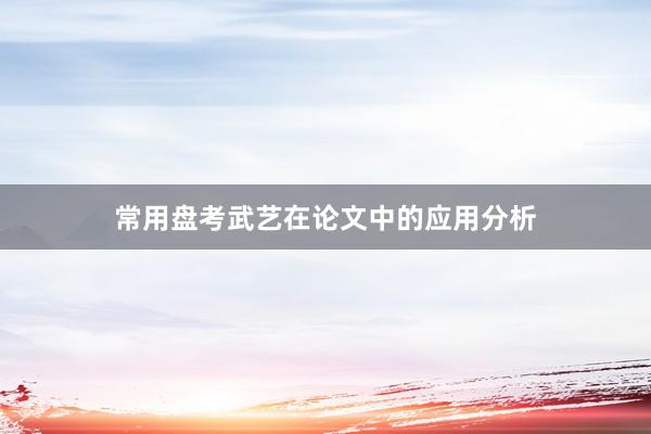 常用盘考武艺在论文中的应用分析